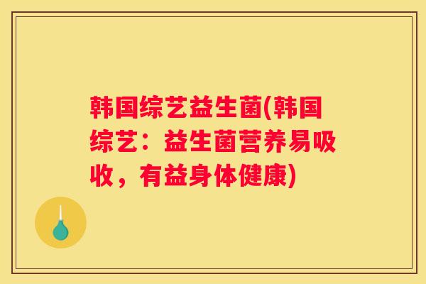 韩国综艺益生菌(韩国综艺：益生菌营养易吸收，有益身体健康)