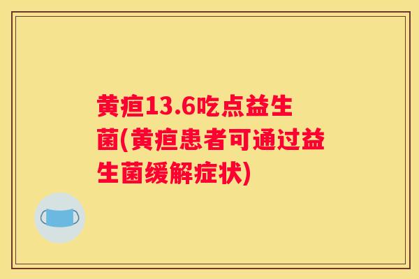 黄疸13.6吃点益生菌(黄疸患者可通过益生菌缓解症状)