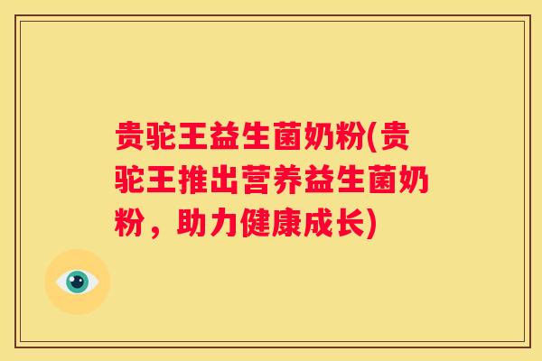 贵驼王益生菌奶粉(贵驼王推出营养益生菌奶粉，助力健康成长)