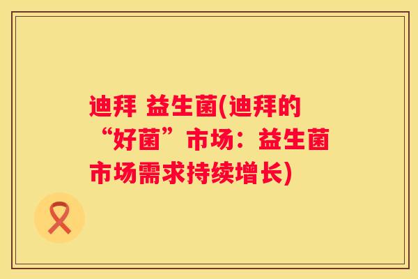迪拜 益生菌(迪拜的“好菌”市场：益生菌市场需求持续增长)