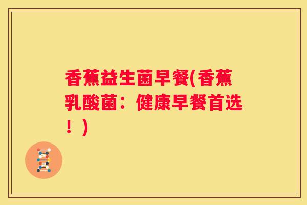香蕉益生菌早餐(香蕉乳酸菌：健康早餐首选！)