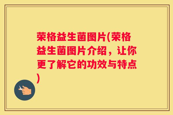 荣格益生菌图片(荣格益生菌图片介绍，让你更了解它的功效与特点)