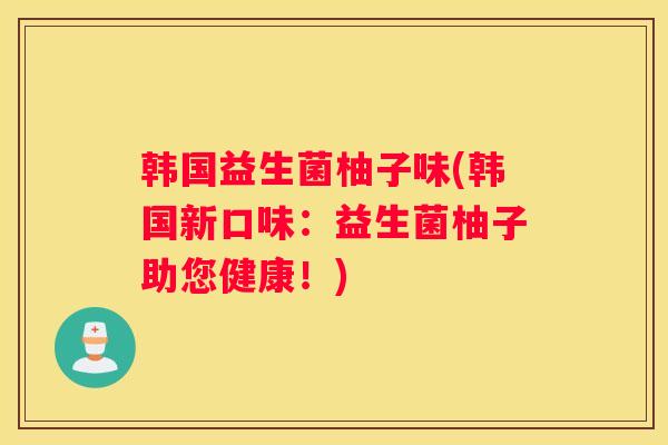 韩国益生菌柚子味(韩国新口味：益生菌柚子助您健康！)