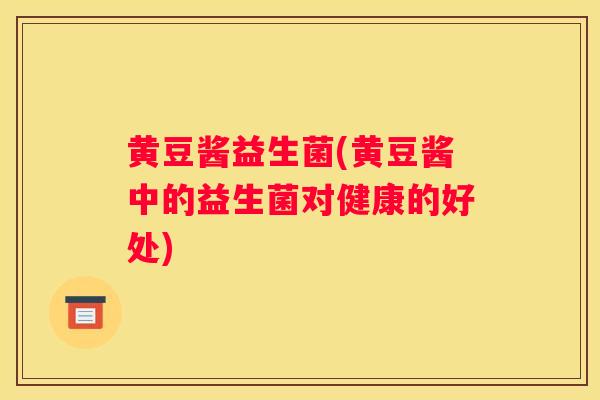 黄豆酱益生菌(黄豆酱中的益生菌对健康的好处)