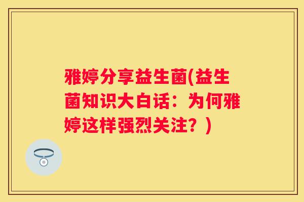 雅婷分享益生菌(益生菌知识大白话：为何雅婷这样强烈关注？)