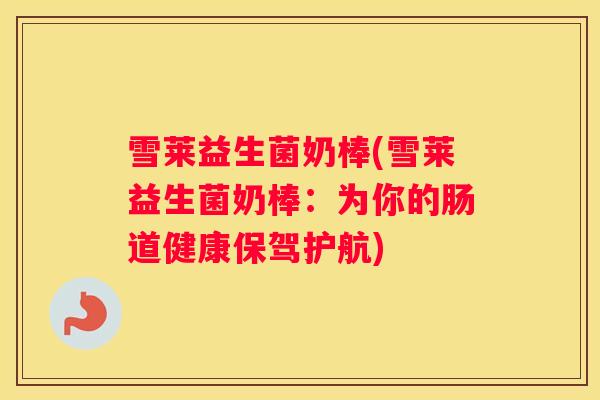 雪莱益生菌奶棒(雪莱益生菌奶棒：为你的肠道健康保驾护航)