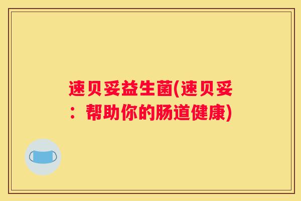 速贝妥益生菌(速贝妥：帮助你的肠道健康)