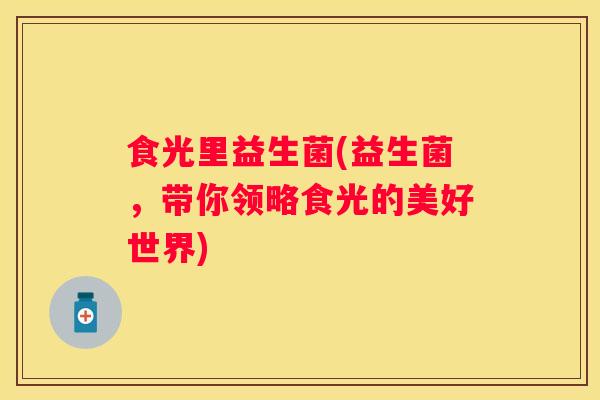 食光里益生菌(益生菌，带你领略食光的美好世界)