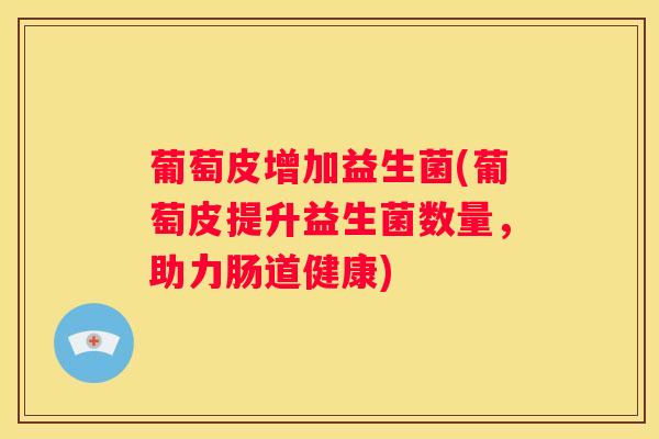 葡萄皮增加益生菌(葡萄皮提升益生菌数量，助力肠道健康)