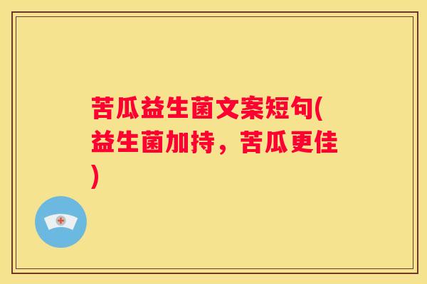苦瓜益生菌文案短句(益生菌加持，苦瓜更佳)