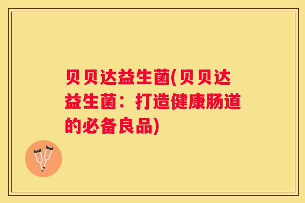 贝贝达益生菌(贝贝达益生菌：打造健康肠道的必备良品)