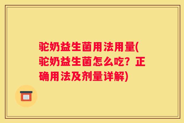 驼奶益生菌用法用量(驼奶益生菌怎么吃？正确用法及剂量详解)