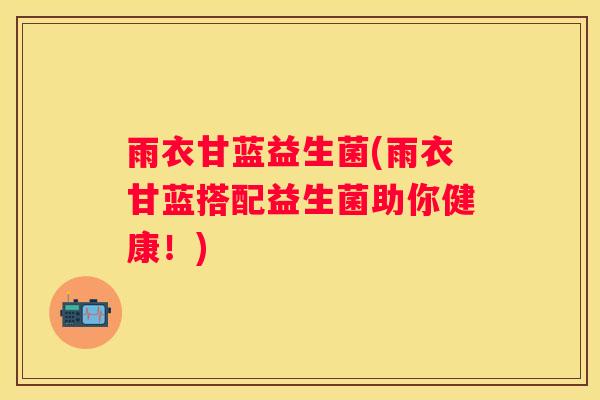 雨衣甘蓝益生菌(雨衣甘蓝搭配益生菌助你健康！)