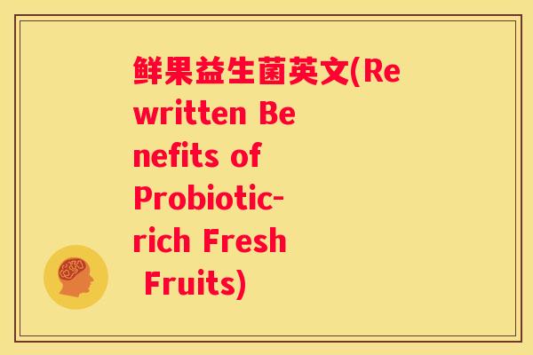 鲜果益生菌英文(Rewritten Benefits of Probiotic-rich Fresh Fruits)