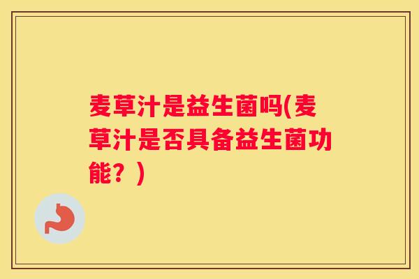 麦草汁是益生菌吗(麦草汁是否具备益生菌功能？)