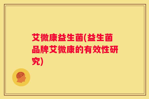 艾微康益生菌(益生菌品牌艾微康的有效性研究)