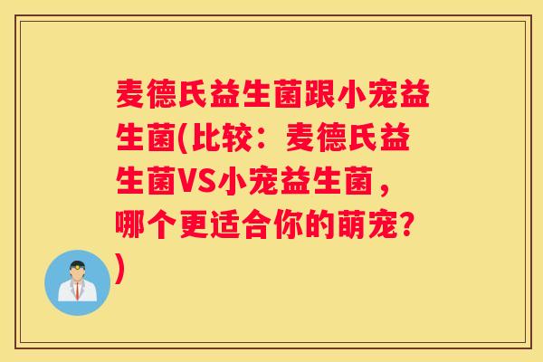 麦德氏益生菌跟小宠益生菌(比较：麦德氏益生菌VS小宠益生菌，哪个更适合你的萌宠？)