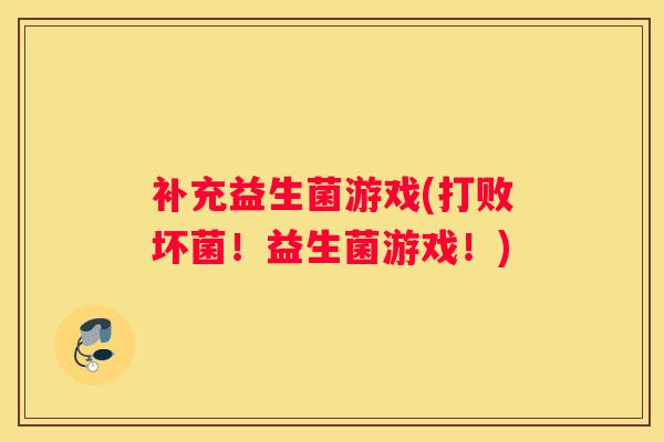 补充益生菌游戏(打败坏菌！益生菌游戏！)