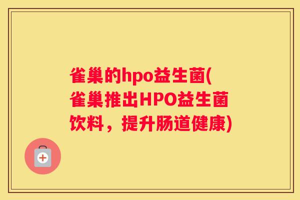 雀巢的hpo益生菌(雀巢推出HPO益生菌饮料，提升肠道健康)