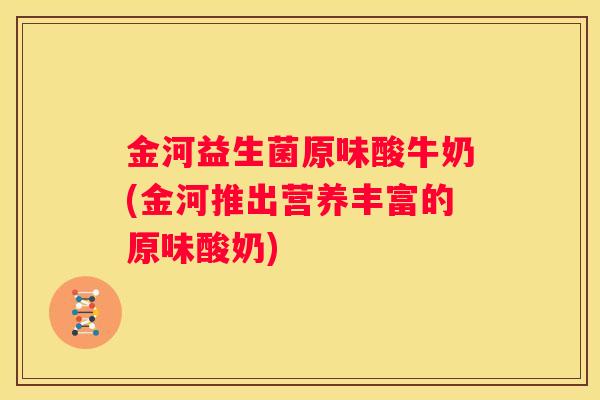 金河益生菌原味酸牛奶(金河推出营养丰富的原味酸奶)
