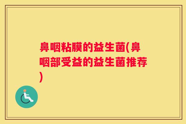 鼻咽粘膜的益生菌(鼻咽部受益的益生菌推荐)