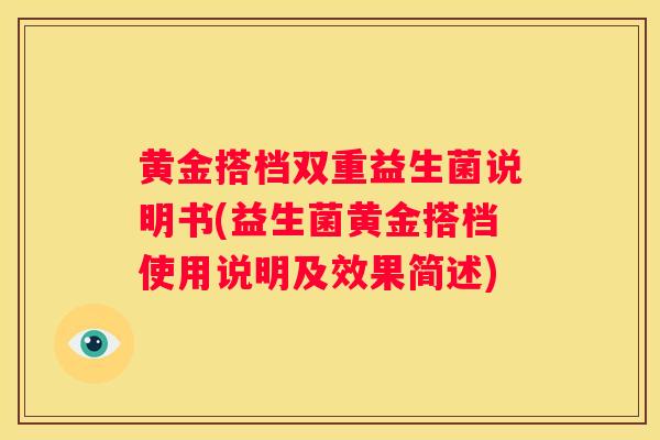 黄金搭档双重益生菌说明书(益生菌黄金搭档使用说明及效果简述)
