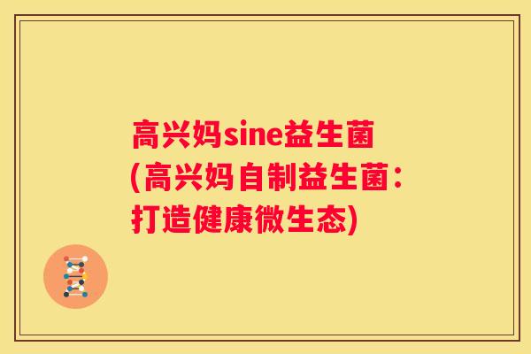 高兴妈sine益生菌(高兴妈自制益生菌：打造健康微生态)