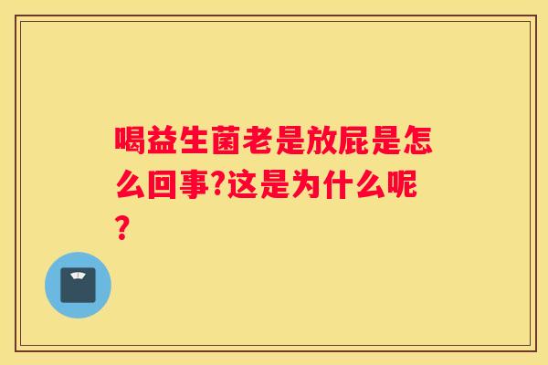 喝益生菌老是放屁是怎么回事?这是为什么呢？