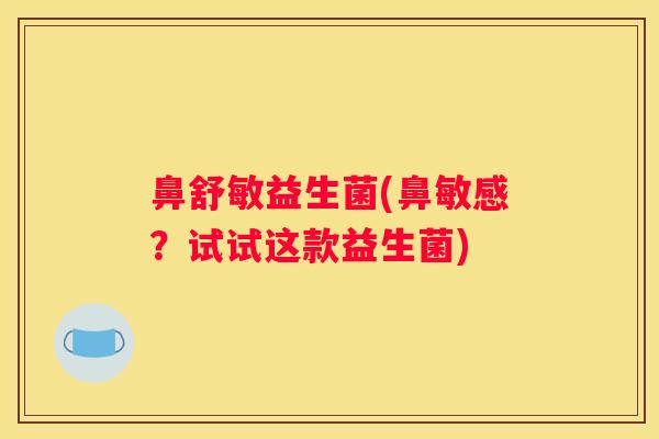 鼻舒敏益生菌(鼻敏感？试试这款益生菌)