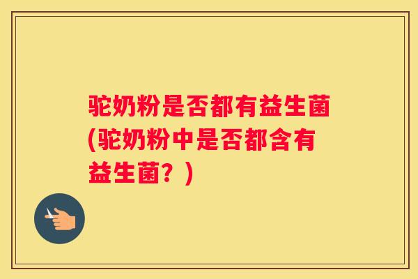 驼奶粉是否都有益生菌(驼奶粉中是否都含有益生菌？)