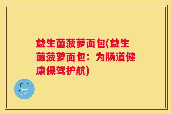 益生菌菠萝面包(益生菌菠萝面包：为肠道健康保驾护航)