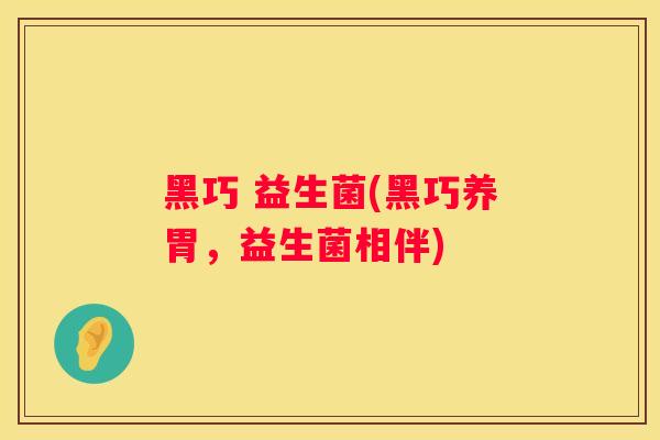 黑巧 益生菌(黑巧养胃，益生菌相伴)
