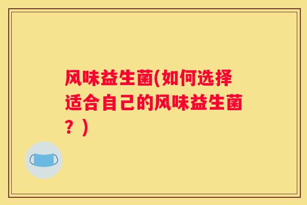 风味益生菌(如何选择适合自己的风味益生菌？)