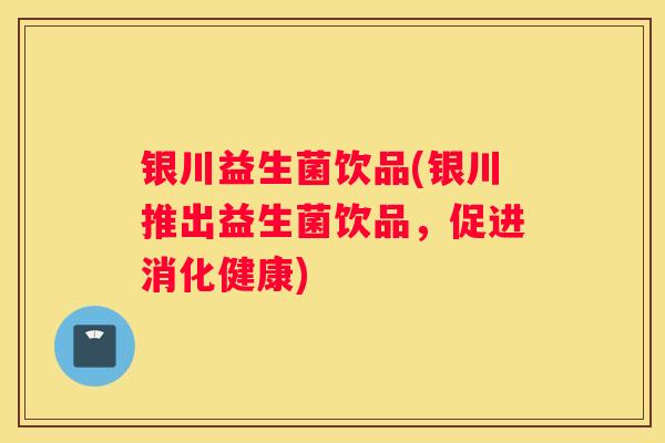 银川益生菌饮品(银川推出益生菌饮品，促进消化健康)