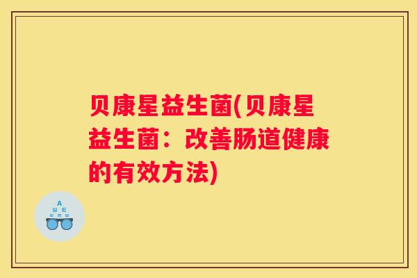 贝康星益生菌(贝康星益生菌：改善肠道健康的有效方法)