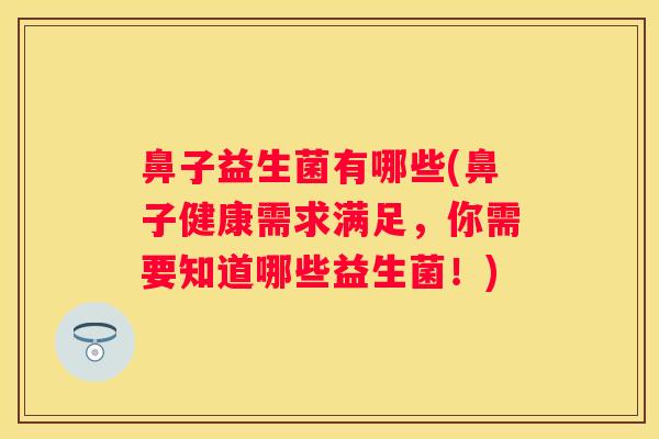 鼻子益生菌有哪些(鼻子健康需求满足，你需要知道哪些益生菌！)