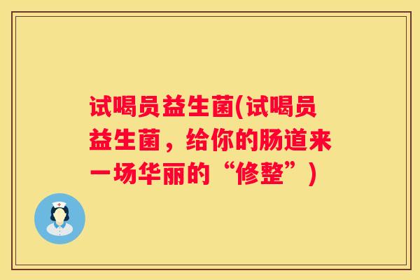 试喝员益生菌(试喝员益生菌，给你的肠道来一场华丽的“修整”)