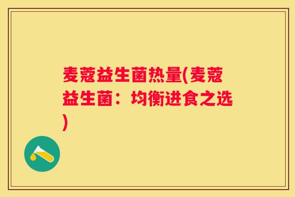 麦蔻益生菌热量(麦蔻益生菌：均衡进食之选)