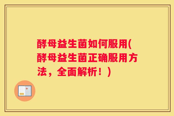 酵母益生菌如何服用(酵母益生菌正确服用方法，全面解析！)