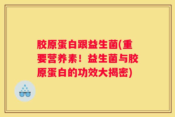 胶原蛋白跟益生菌(重要营养素！益生菌与胶原蛋白的功效大揭密)
