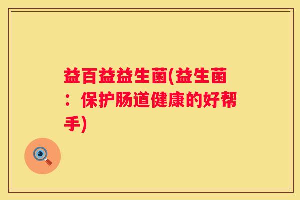 益百益益生菌(益生菌：保护肠道健康的好帮手)