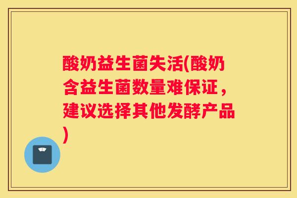 酸奶益生菌失活(酸奶含益生菌数量难保证，建议选择其他发酵产品)