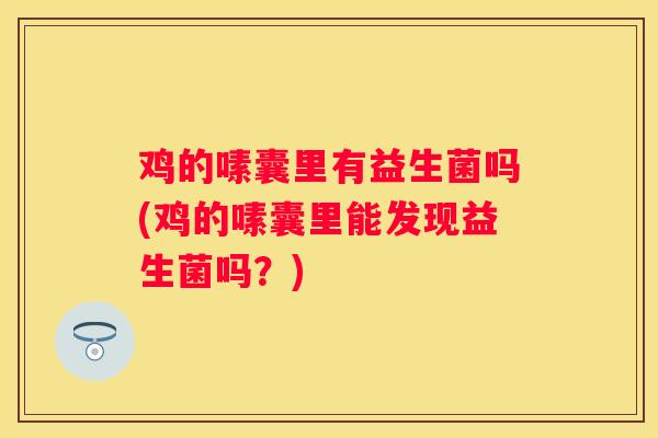 鸡的嗉囊里有益生菌吗(鸡的嗉囊里能发现益生菌吗？)