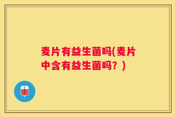 麦片有益生菌吗(麦片中含有益生菌吗？)