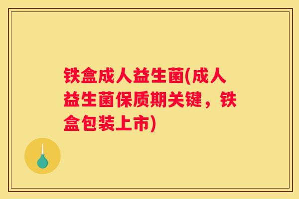 铁盒成人益生菌(成人益生菌保质期关键，铁盒包装上市)