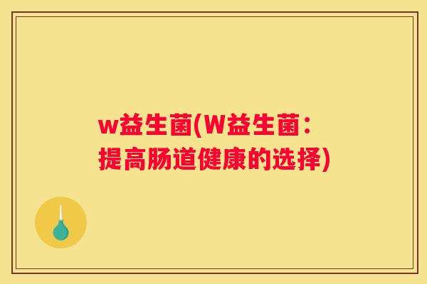 w益生菌(W益生菌：提高肠道健康的选择)