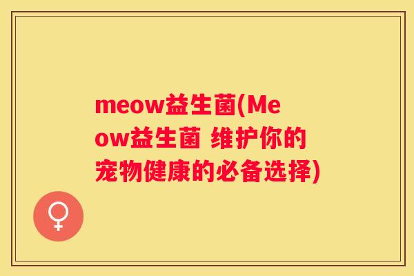 meow益生菌(Meow益生菌 维护你的宠物健康的必备选择)