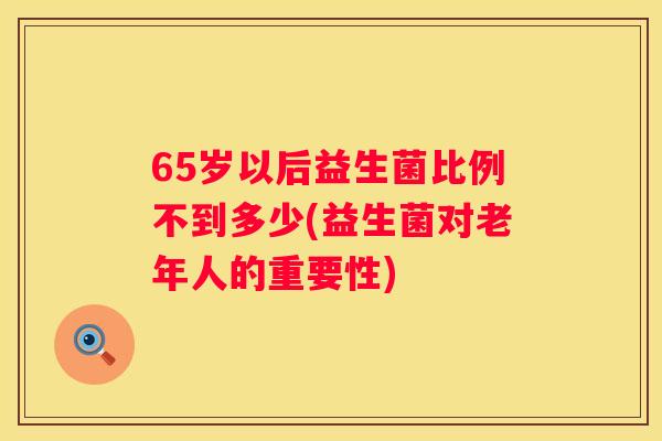 65岁以后益生菌比例不到多少(益生菌对老年人的重要性)