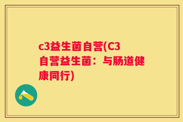 c3益生菌自营(C3自营益生菌：与肠道健康同行)