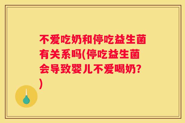 不爱吃奶和停吃益生菌有关系吗(停吃益生菌会导致婴儿不爱喝奶？)